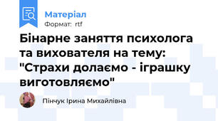 Бінарне заняття психолога та вихователя на тему: "Страхи долаємо - іграшку виготовляємо"