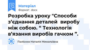 Розробка уроку "Способи з’єднання деталей  виробу між собою. “ Технологія в’язання виробів гачком ”.