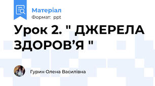 Урок 2. " ДЖЕРЕЛА ЗДОРОВ’Я "