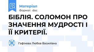 БІБЛІЯ. СОЛОМОН ПРО ЗНАЧЕННЯ МУДРОСТІ І ЇЇ КРИТЕРІЇ.