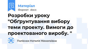 Розробки уроку "Обґрунтування вибору теми проекту. Вимоги до проектованого виробу. "