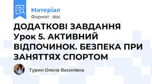 ДОДАТКОВІ ЗАВДАННЯ Урок 5. АКТИВНИЙ ВІДПОЧИНОК. БЕЗПЕКА ПРИ ЗАНЯТТЯХ СПОРТОМ