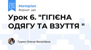 Урок 6. "ГІГІЄНА ОДЯГУ ТА ВЗУТТЯ "