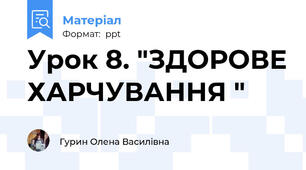 Урок 8. "ЗДОРОВЕ ХАРЧУВАННЯ "