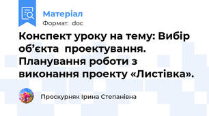 Конспект уроку на тему: Вибір об’єкта  проектування. Планування роботи з виконання проекту «Листівка».