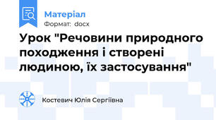 Урок "Речовини природного походження і створені людиною, їх застосування"