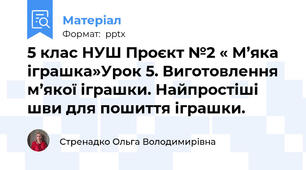 5 клас НУШ Проєкт №2 « М’яка іграшка»Урок 5. Виготовлення м’якої іграшки. Найпростіші шви для пошиття іграшки.