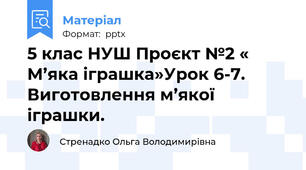 5 клас НУШ Проєкт №2 « М’яка іграшка»Урок 6-7. Виготовлення м’якої іграшки.