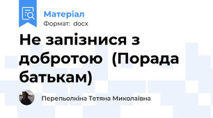 Не запізнися з добротою  (Порада батькам)