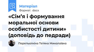 «Сім’я і формування моральної основи особистості дитини» (доповідь до педради)