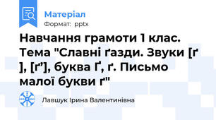 Навчання грамоти 1 клас. Тема "Славні ґазди. Звуки [ґ ], [ґ’], буква Ґ, ґ. Письмо малої букви ґ"