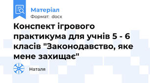 Конспект ігрового  практикума для учнів 5 - 6 класів "Законодавство, яке мене захищає"
