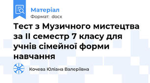 Тест з Музичного мистецтва за ІІ семестр 7 класу для учнів сімейної форми навчання