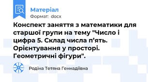 Конспект заняття з математики для старшої групи на тему "Число і цифра 5. Склад числа п’ять. Орієнтування у просторі. Геометричні фігури".