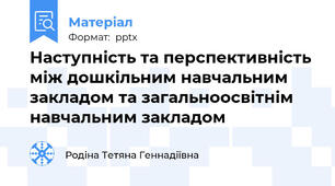 Наступність та перспективність між дошкільним навчальним закладом та загальноосвітнім навчальним закладом