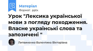 Урок "Лексика української мови з погляду походження. Власне українські слова та запозичені "