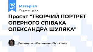 Проєкт "ТВОРЧИЙ ПОРТРЕТ ОПЕРНОГО СПІВАКА ОЛЕКСАНДРА ШУЛЯКА"