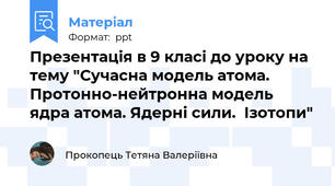 Презентація в 9 класі до уроку на тему "Сучасна модель атома. Протонно-нейтронна модель ядра атома. Ядерні сили.  Ізотопи"