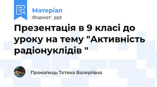 Презентація в 9 класі до уроку на тему "Активність радіонуклідів "