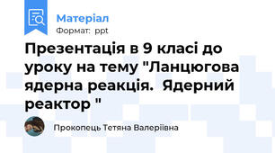 Презентація в 9 класі до уроку на тему "Ланцюгова ядерна реакція.Ядерний реактор "