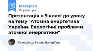 Презентація в 9 класі до уроку на тему "Атомна енергетика України. Екологічні проблеми атомної енергетики"