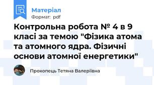Контрольна робота № 4 в 9 класі за темою "Фізика атома та атомного ядра. Фізичні основи атомної енергетики"