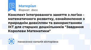 Конспект інтегрованого заняття з логіко - математичного розвитку, ознайомлення з природнім довкіллям та використанням ІКТ для старших дошкільників "Завдання Королеви Математики"