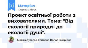 Проект освітньої роботи з вихователями. Тема: "Від екології природи- до екології душі".