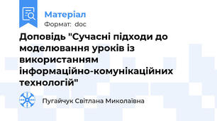 Доповідь "Сучасні підходи до моделювання уроків із використанням інформаційно-комунікаційних технологій"