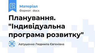 Планування. "Індивідуальна програма розвитку"
