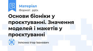 Основи біоніки у проєктуванні. Значення моделей і макетів у проєктуванні