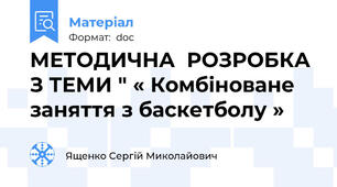 МЕТОДИЧНА  РОЗРОБКА З ТЕМИ " « Комбіноване заняття з баскетболу »
