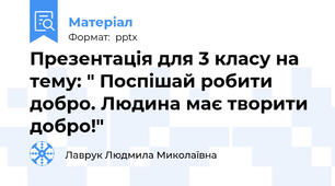 Презентація для 3 класу на тему: " Поспішай робити добро. Людина має творити добро!"