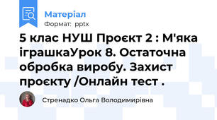 5 клас НУШ Проєкт 2 : М'яка іграшкаУрок 8. Остаточна обробка виробу. Захист проєкту /Онлайн тест .