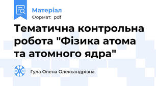 Тематична контрольна робота "Фізика атома та атомного ядра"