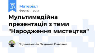 Мультимедійна презентація з теми "Народження мистецтва"