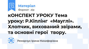 кОНСПЕКТ УРОКУ Тема уроку: Р.Кіплінг  «Мауглі». Хлопчик, вихований звірами, та основні герої  твору.