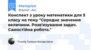 Конспект з уроку математики для 5 класу на тему "Середнє значення величини. Розв'язування задач. Самостійна робота."