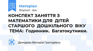 КОНСПЕКТ ЗАНЯТТЯ З МАТЕМАТИКИ ДЛЯ  ДІТЕЙ СТАРШОГО  ДОШКІЛЬНОГО  ВІКУ   ТЕМА:  Годинник.  Багатокутники.