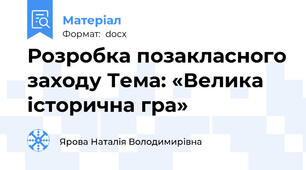 Розробка позакласного заходу Тема: «Велика історична гра»
