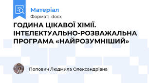 ГОДИНА ЦІКАВОЇ ХІМІЇ. ІНТЕЛЕКТУАЛЬНО-РОЗВАЖАЛЬНА ПРОГРАМА «НАЙРОЗУМНІШИЙ»
