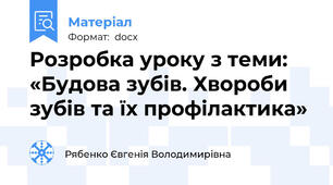 Розробка уроку з теми: «Будова зубів. Хвороби зубів та їх профілактика»