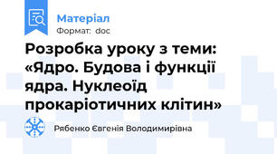 Розробка уроку з теми: «Ядро. Будова і функції ядра. Нуклеоїд прокаріотичних клітин»