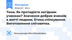 Тема. Як протидіяти негідним учинкам? Значення добрих вчинків в житті людини. Етика спілкування. Виготовлення сніговичка.