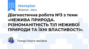 Діагностична робота №3 з теми «НЕЖИВА ПРИРОДА. РІЗНОМАНІТНІСТЬ ТІЛ НЕЖИВОЇ ПРИРОДИ ТА ЇХНІ ВЛАСТИВОСТІ».