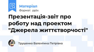 Презентація-звіт про роботу над проектом "Джерела життєтворчості"