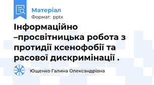 Інформаційно –просвітницька робота з протидії ксенофобії та  расової дискримінації .