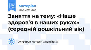 Заняття на тему: «Наше здоров’я в наших руках» (середній дошкільний вік)