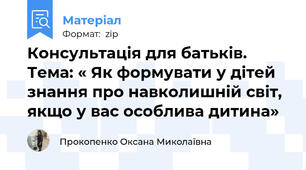 Консультація для батьків. Тема: « Як формувати у дітей знання про навколишній світ, якщо у вас особлива дитина»