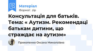 Консультація для батьків. Тема: « Аутизм. Рекомендацї батькам дитини, що страждає на аутизм»